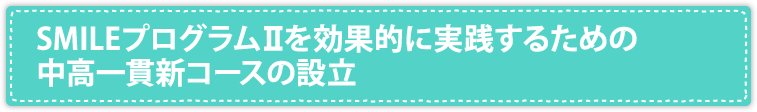 SMILEプログラムIIを効果的に実践するための中高一貫新コースの設立